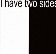 a black and white image of a girl with the words `` i have two sides '' below it .