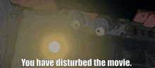 a cartoon says " you have disturbed the movie " at the bottom