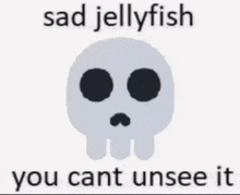 a drawing of a sad jellyfish with the words " sad jellyfish you cant unsee it "