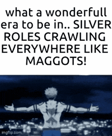 what a wonderful era to be in ... silver roles crawling everywhere like maggots .