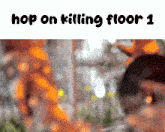 a blurred image of a person with the words hop on killing floor 1