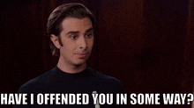 a man says " have i offended you in some way " in a dark room