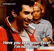 a man in a red jacket is saying `` have you seen your face ? i 'm not blind ! ``