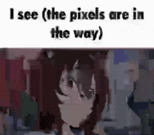 a pixelated image of a girl with the words `` i see ( the pixels are in the way ) '' .