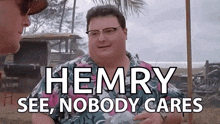 a man in a hawaiian shirt is talking to another man on a beach and says `` hemry see nobody cares ''