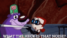 a cartoon character says what the heck is that noise ..
