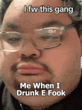 a man with glasses says i fw this gang me when i drunk e took