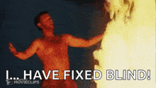 a shirtless man is standing in front of a fire and saying `` i have fixed blind ! ''