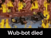 a cartoon of spongebob on fire with the words " wub-bot died "