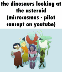 the dinosaurs looking at the asteroid ( microcosmos pilot concept on youtube )