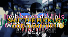 a blurred image of a person with the words shut the fuck up written on it