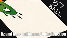 a cartoon drawing of a green leaf with the words green liz and dave pulling up to the function