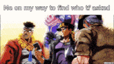 a jojo 's bizarre adventure meme that says ' me on my way to find who tf asked ' at the top