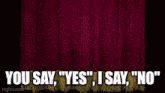 a red curtain with the words " you say yes i say no " on it
