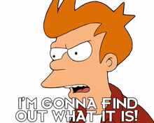 i%27m gonna find out what it is philip j fry futurama i%27ll find out for myself i%27ll know it soon enough