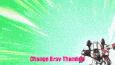 a robot with the words change brav-thunder on the bottom right