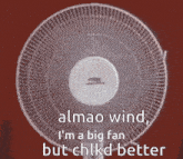 a fan with the words almao wind i 'm a big fan but chlkd better