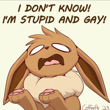a cartoon of an eevee that says " i don t know i 'm stupid and gay "