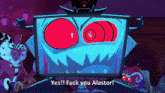 a cartoon character with red eyes says yes fuck you alastor