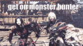 a screenshot of a video game with the words get on monster hunters
