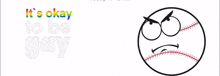 a baseball with an angry face and the words " it 's okay to be gay "