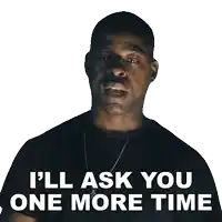 a man says " i 'll ask you one more time "