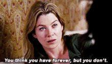 greys anatomy meredith grey you think you have forever but you dont forever
