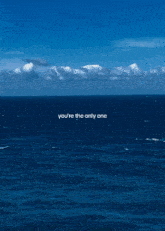 a picture of the ocean with the words " you 're the only one " on it