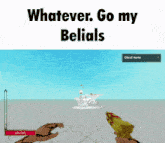 a screenshot of a video game with the words whatever go my belials