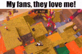 a screenshot of a video game with the words " my fans they love me "