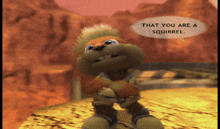 a cartoon squirrel says that you are a squirrel