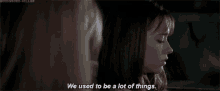 a woman says we used to be a lot of things while another woman looks on