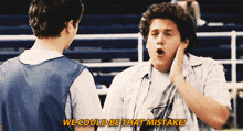 a man says we could be that mistake while talking to another man