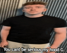 a man in a black shirt with the words you cant be serious my hood g on the bottom