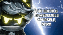 a cartoon character says you should disassemble yourself now ..