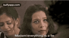 two women are crying together and one of them is saying `` madam , everything is a lie '' .