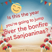 a poster that says ' is this the year you 're going to jump over the bonfire at sanjoaninas '