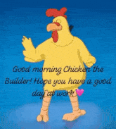 a cartoon chicken is dancing and saying `` good morning chicken the builder ! hope you have a good day at work ! ''