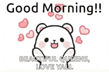 a cartoon bear is surrounded by pink hearts and says `` good morning ! beautiful queens , love yall '' .