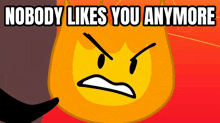 a cartoon flame with an angry face and the words " nobody likes you anymore " below it