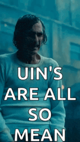a picture of a man with the words " uin 's are all so mean " on it