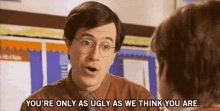 Youre Only As Ugly As We Think You Are GIF