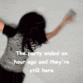 a blurry picture of a woman with the words " the party ended an hour ago and they 're still here "