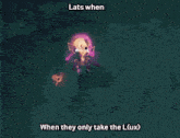 a screenshot of a game that says ' lats when when they only take the l ( ux )