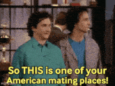 two men are standing next to each other and one of them says so this is one of your american mating places !