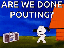 a cartoon of snoopy dancing with the words are we done pouting