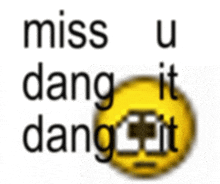 a yellow smiley face with the words miss u dang it dang it on it