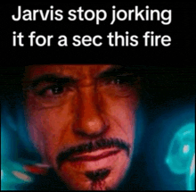 a close up of a man 's face with the words jarvis stop jerking it for a sec this fire