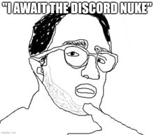 a black and white drawing of a man with glasses and the words " i await the discord nuke "