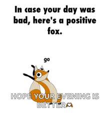 in case your day was bad , here 's a positive fox . fight for yer dreams . hope your evening is better .